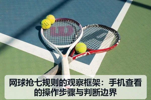 网球抢七规则的观察框架:手机查看的操作步骤与判断边界